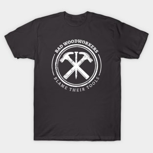 Bad Woodworkers Blame Their Tools, funny craftsmen carpenter T-Shirt